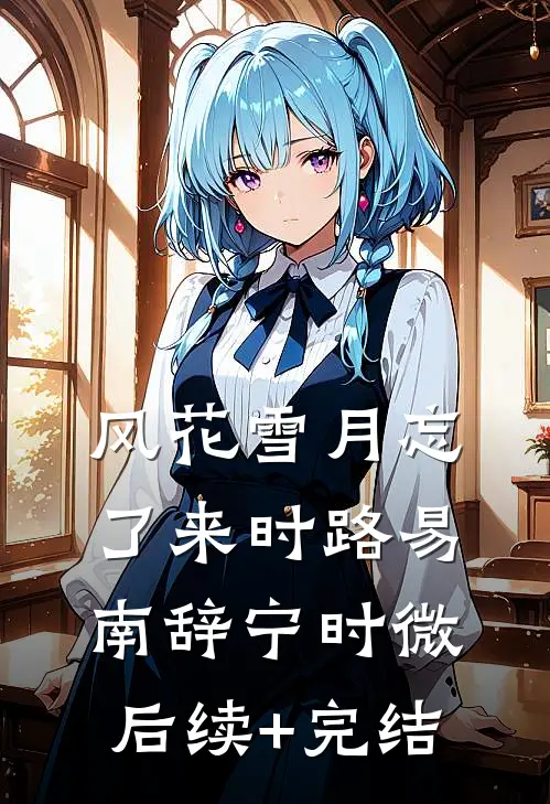 风花雪月忘了来时路易南辞宁时微后续+完结