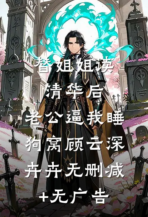 替姐姐读清华后，老公逼我睡狗窝顾云深卉卉无删减+无广告