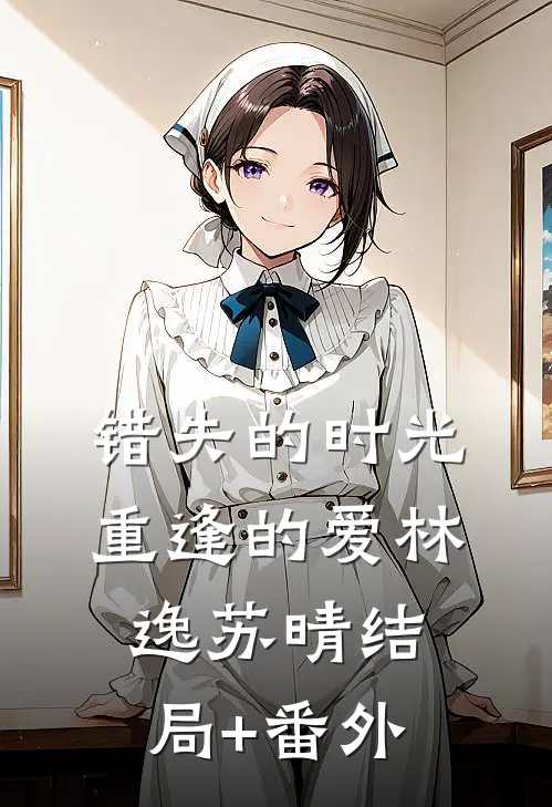 《错失的时光，重逢的爱》林逸苏晴结局+番外