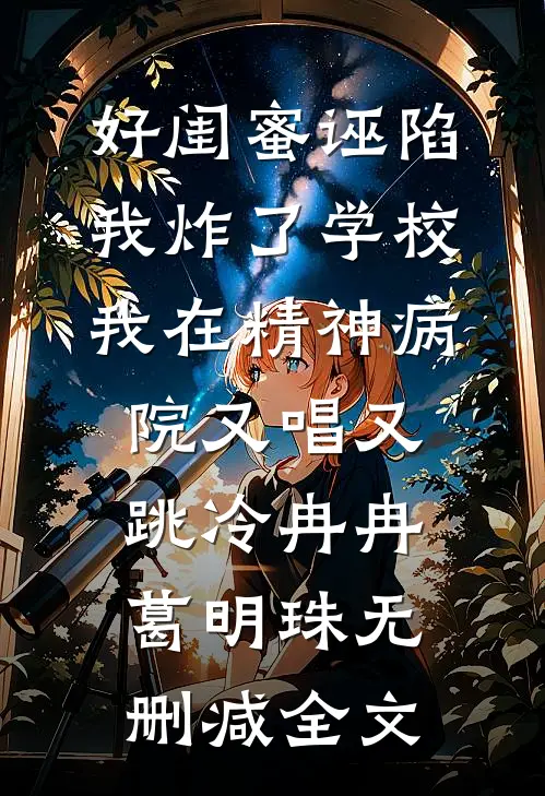 好闺蜜诬陷我炸了学校，我在精神病院又唱又跳冷冉冉葛明珠无删减全文