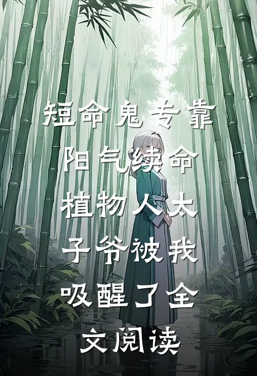 短命鬼专靠阳气续命，植物人太子爷被我吸醒了全文阅读