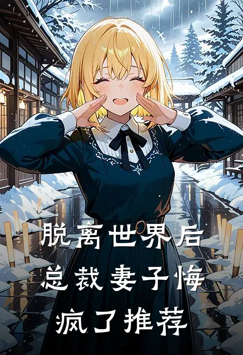 脱离世界后，总裁妻子悔疯了推荐