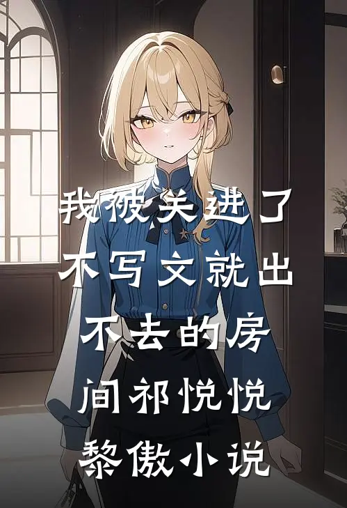 我被关进了不写文就出不去的房间祁悦悦黎傲小说