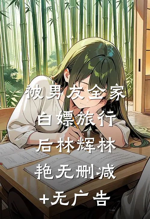 被男友全家白嫖旅行后林辉林艳无删减+无广告