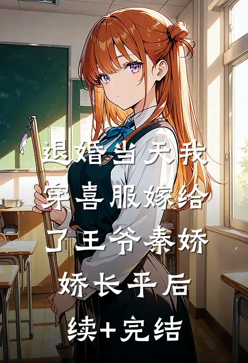 退婚当天我穿喜服嫁给了王爷秦娇娇长平后续+完结