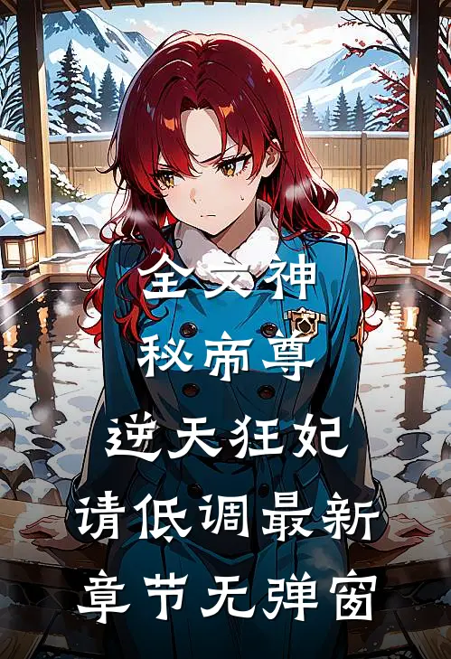 全文神秘帝尊:逆天狂妃,请低调 最新章节 无弹窗