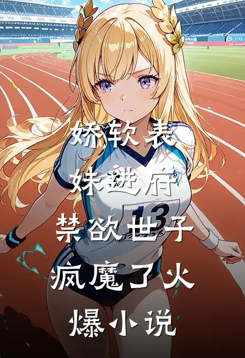 娇软表妹进府：禁欲世子疯魔了火爆小说