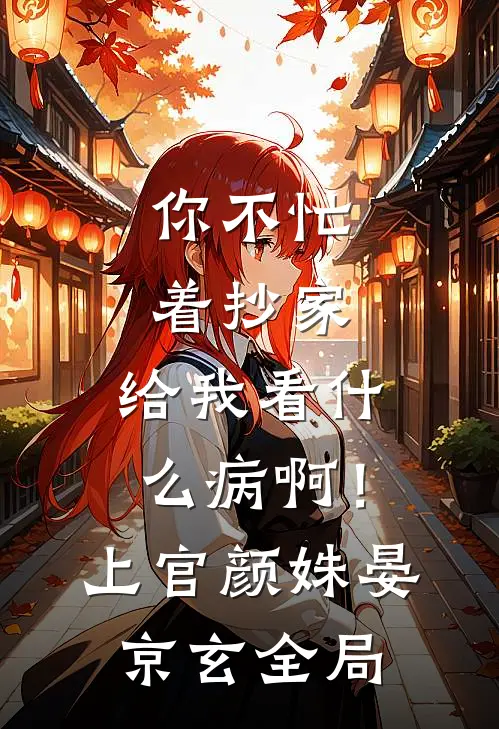 你不忙着抄家，给我看什么病啊！上官颜姝晏京玄全局