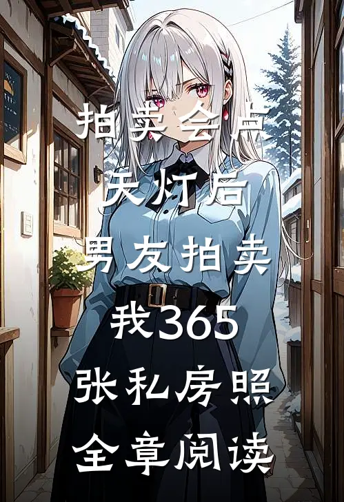 拍卖会点天灯后，男友拍卖我365张私房照全章阅读