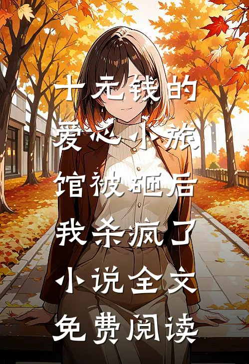 十元钱的爱心小旅馆被砸后，我杀疯了小说全文免费阅读