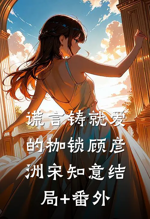 谎言铸就爱的枷锁顾彦洲宋知意结局+番外