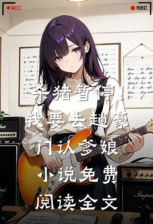 杀猪暂停！我要去趟豪门认爹娘小说免费阅读全文