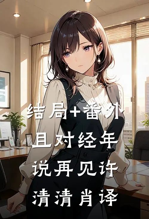 结局+番外且对经年说再见许清清肖译