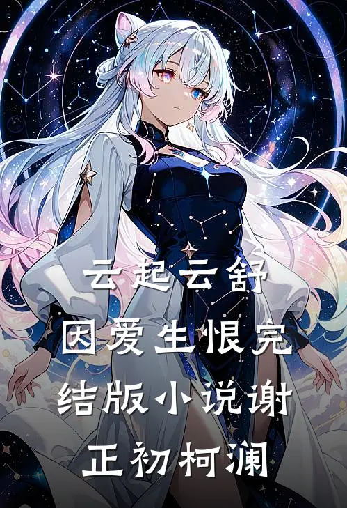 云起云舒，因爱生恨完结版小说谢正初柯澜