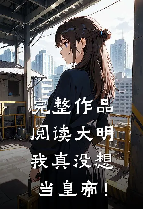 完整作品阅读大明：我真没想当皇帝！