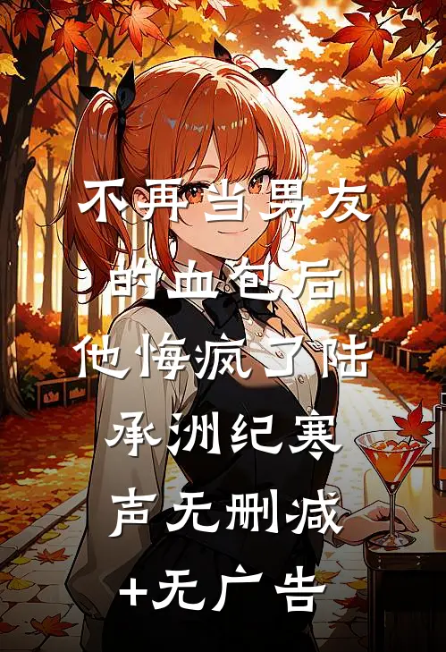 不再当男友的血包后，他悔疯了陆承洲纪寒声无删减+无广告
