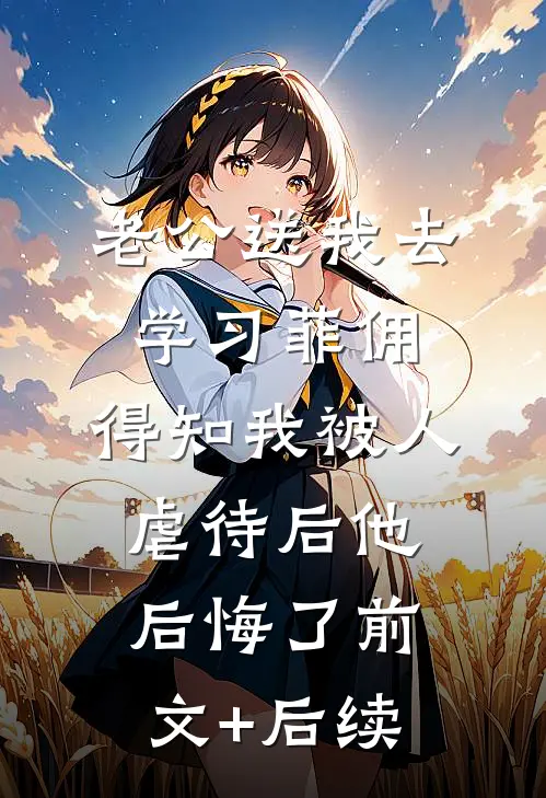老公送我去学习菲佣，得知我被人虐待后他后悔了前文+后续