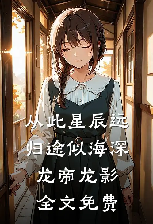 从此星辰远，归途似海深龙帝龙影全文免费