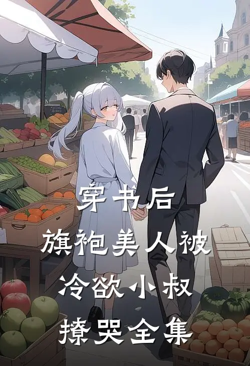 穿书后，旗袍美人被冷欲小叔撩哭 全集