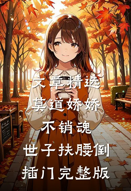 文章精选莫道娇娇不销魂,世子扶腰倒插门 完整版