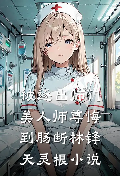 被逐出师门，美人师尊悔到肠断林锋天灵根小说