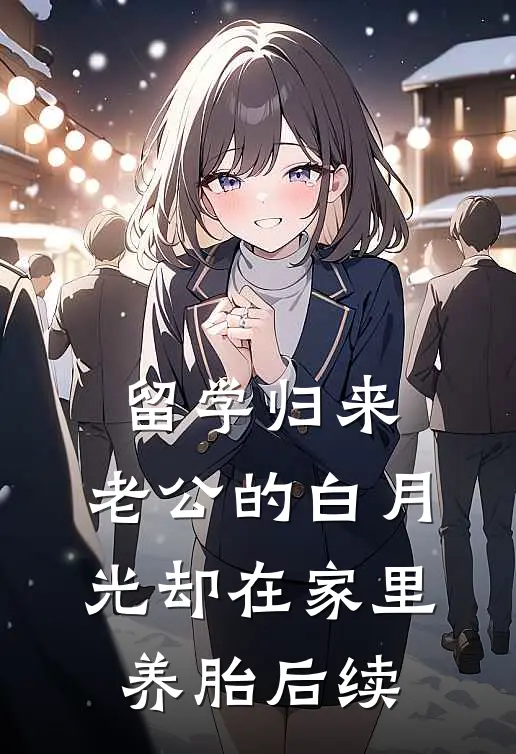 留学归来，老公的白月光却在家里养胎后续
