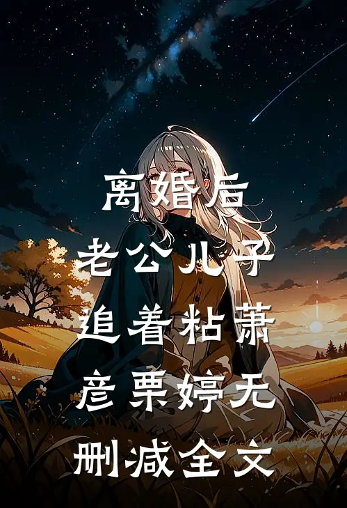 离婚后，老公儿子追着粘萧彦栗婷无删减全文