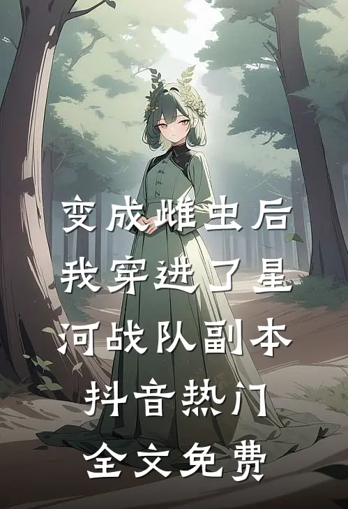 变成雌虫后我穿进了星河战队副本抖音热门全文免费