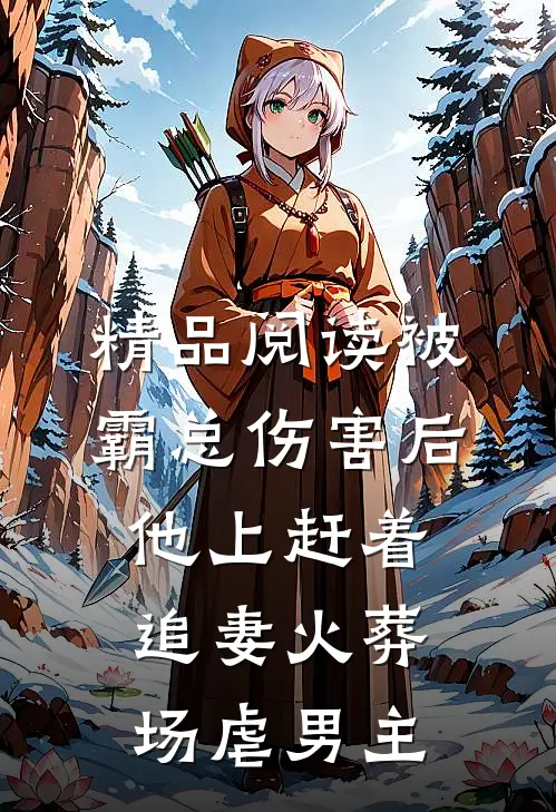 精品阅读被霸总伤害后,他上赶着追妻火葬场虐男主