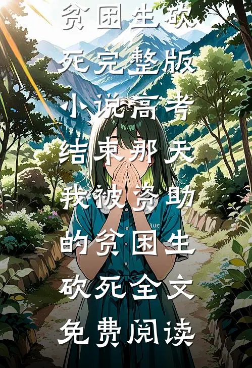 高考结束那天，我被资助的贫困生砍死完整版小说_高考结束那天，我被资助的贫困生砍死全文免费阅读