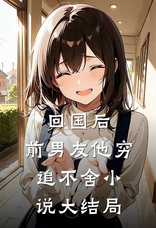 回国后，前男友他穷追不舍小说大结局