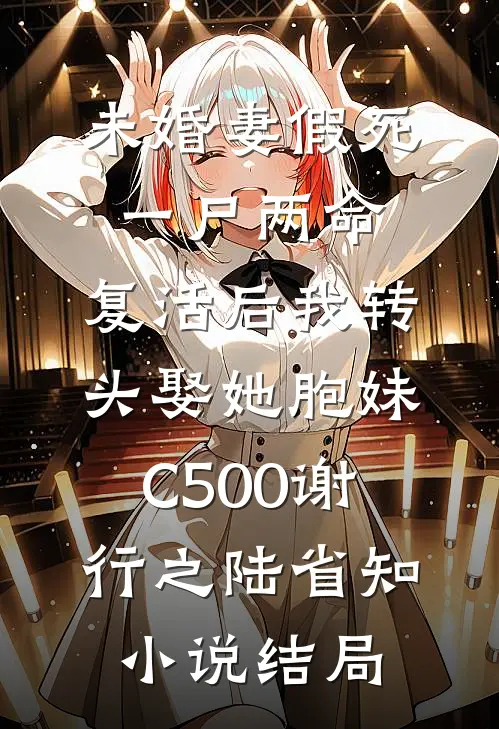 未婚妻假死一尸两命，复活后我转头娶她胞妹C500谢行之陆省知小说结局