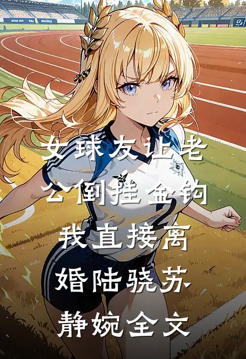 女球友让老公倒挂金钩，我直接离婚陆骁苏静婉全文