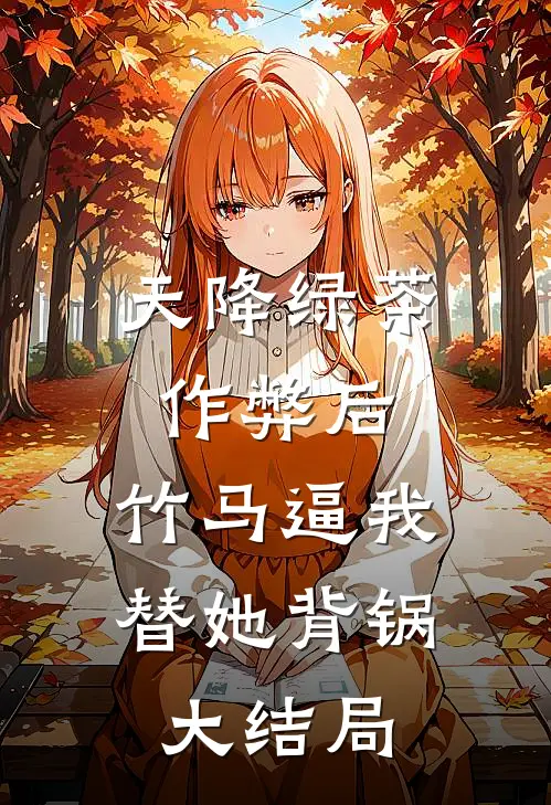天降绿茶作弊后，竹马逼我替她背锅大结局