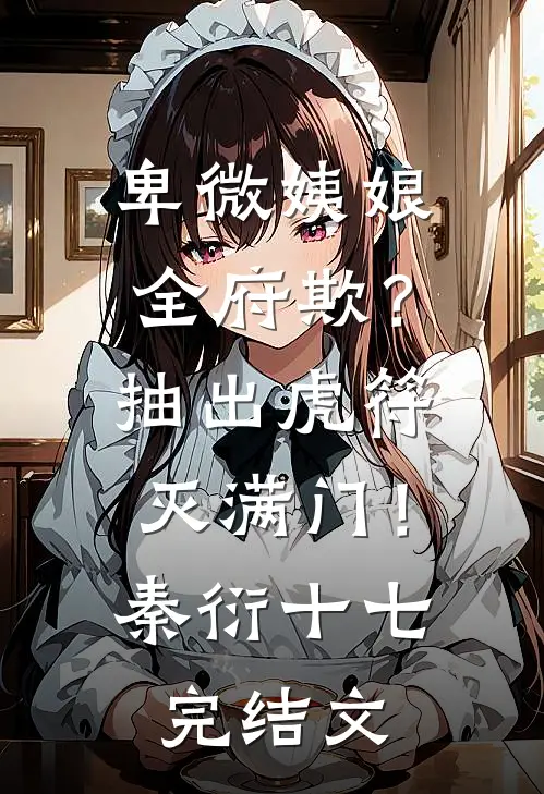 卑微姨娘全府欺？抽出虎符灭满门！秦衍十七完结文
