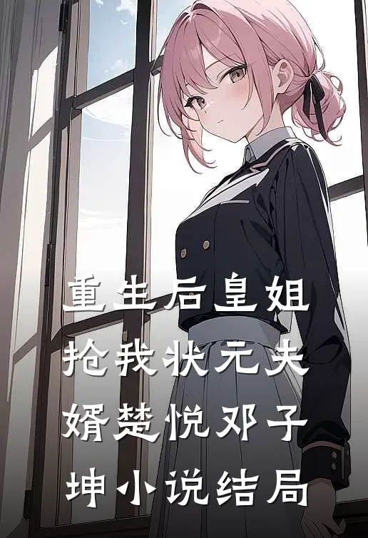 重生后皇姐抢我状元夫婿楚悦邓子坤小说结局