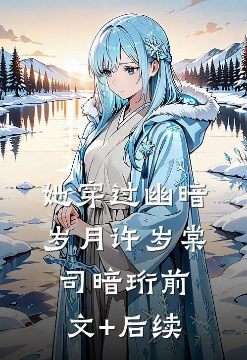 她穿过幽暗岁月许岁棠司暗珩前文+后续