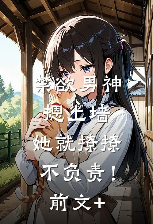 禁欲男神摁上墙，她就撩撩不负责！前文+