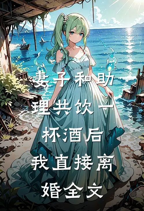 妻子和助理共饮一杯酒后，我直接离婚全文