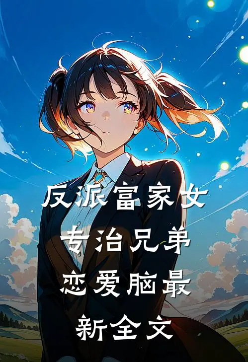 反派富家女：专治兄弟恋爱脑最新全文