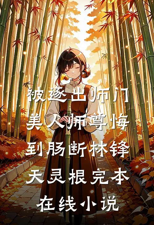 被逐出师门，美人师尊悔到肠断林锋天灵根完本在线小说