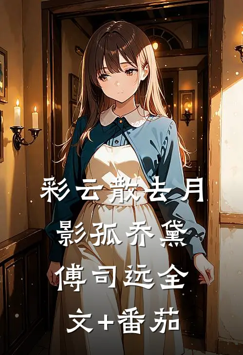 彩云散去月影孤乔黛傅司远全文+番茄