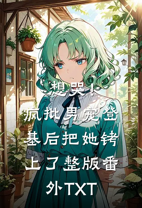 想哭！疯批男宠登基后把她铐上了整版番外TXT