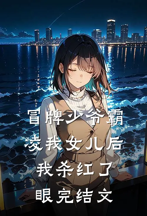 冒牌少爷霸凌我女儿后，我杀红了眼完结文