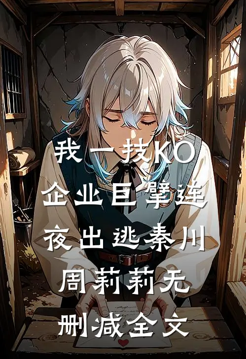 我一技KO，企业巨擘连夜出逃秦川周莉莉无删减全文