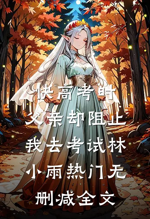 快高考时，父亲却阻止我去考试林小雨热门无删减全文