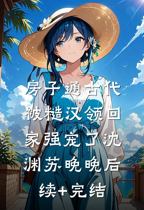 房子通古代，被糙汉领回家强宠了沈渊苏晚晚后续+完结