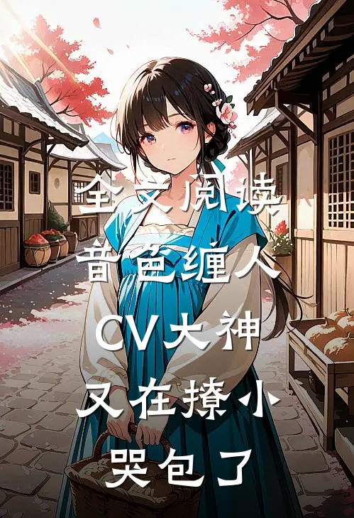 全文阅读音色缠人：CV大神又在撩小哭包了