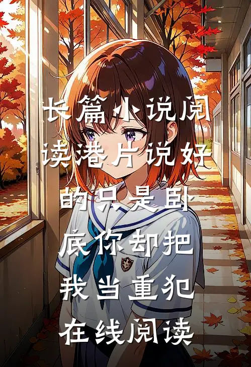 长篇小说阅读港片说好的只是卧底你却把我当重犯在线阅读