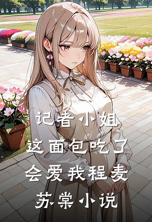 记者小姐，这面包吃了会爱我程麦苏棠小说